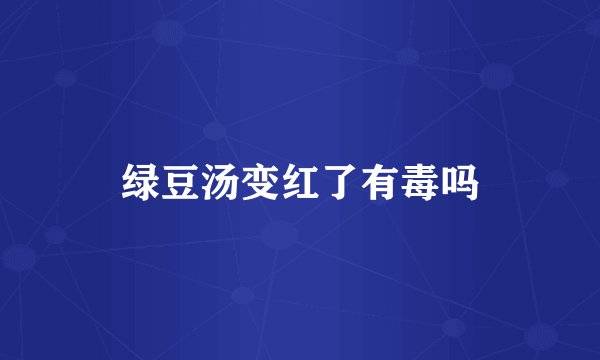 绿豆汤变红了有毒吗
