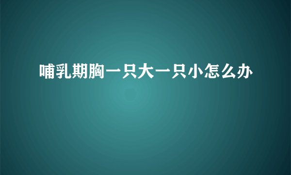 哺乳期胸一只大一只小怎么办