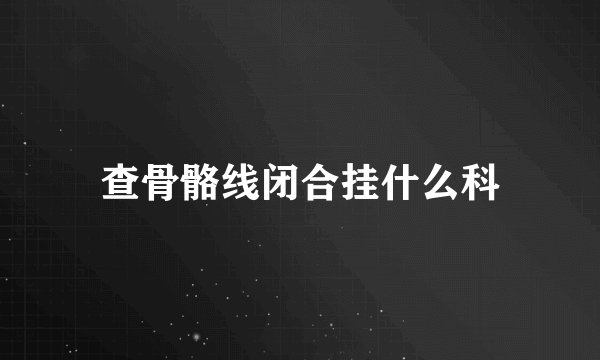 查骨骼线闭合挂什么科