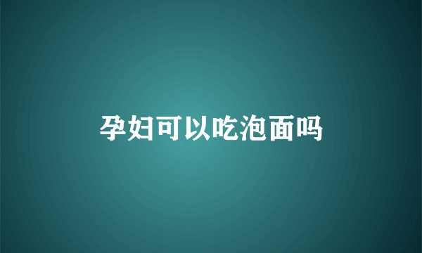 孕妇可以吃泡面吗