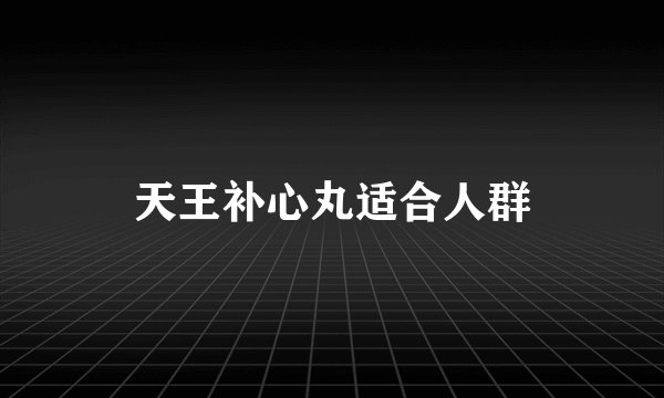 天王补心丸适合人群