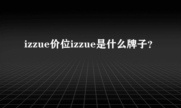 izzue价位izzue是什么牌子？