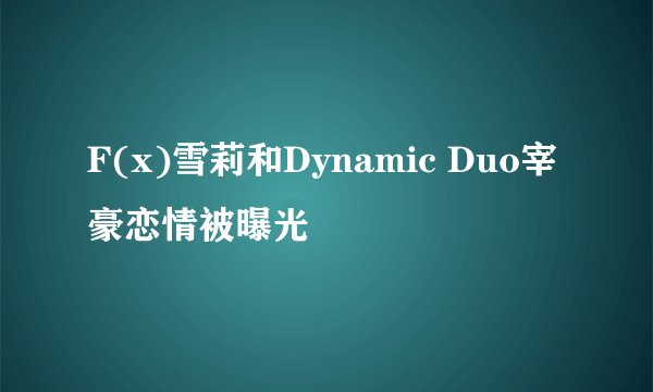 F(x)雪莉和Dynamic Duo宰豪恋情被曝光