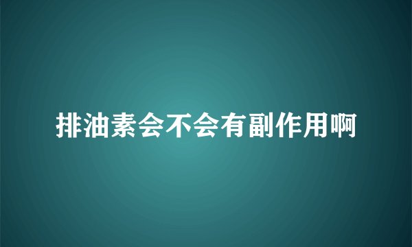 排油素会不会有副作用啊