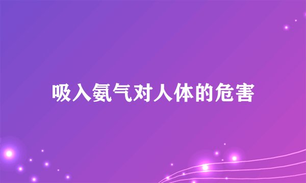 吸入氨气对人体的危害