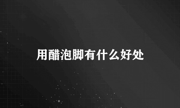 用醋泡脚有什么好处