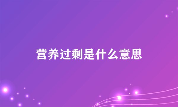 营养过剩是什么意思