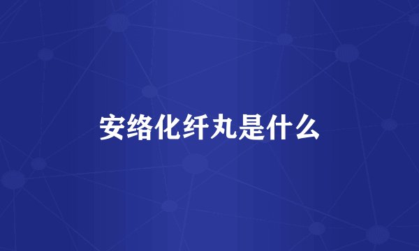 安络化纤丸是什么