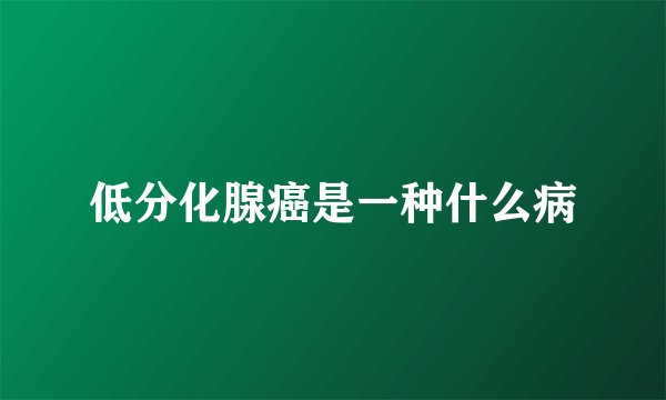 低分化腺癌是一种什么病