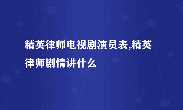 精英律师电视剧演员表,精英律师剧情讲什么