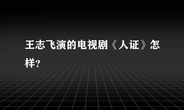 王志飞演的电视剧《人证》怎样？