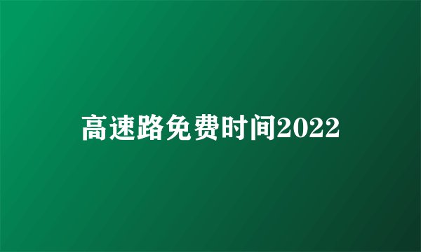 高速路免费时间2022