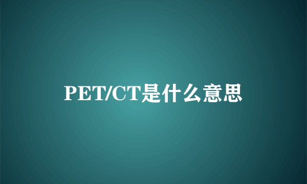 PET/CT是什么意思