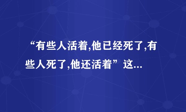 “有些人活着,他已经死了,有些人死了,他还活着”这句话到底是鲁迅说的还是臧克家说的？