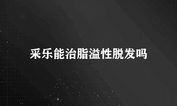 采乐能治脂溢性脱发吗