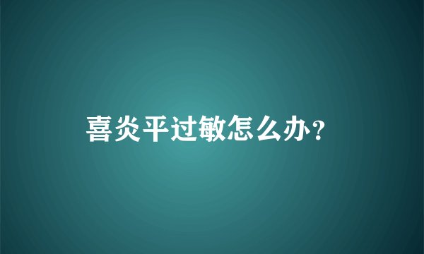 喜炎平过敏怎么办？