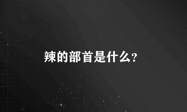 辣的部首是什么？