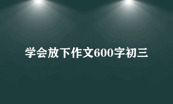学会放下作文600字初三