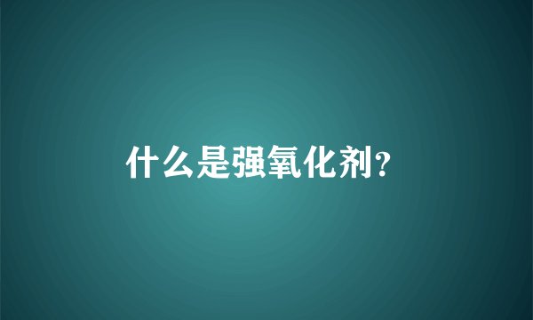 什么是强氧化剂？