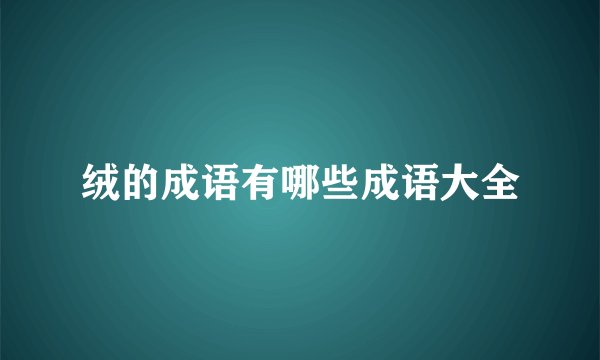 绒的成语有哪些成语大全