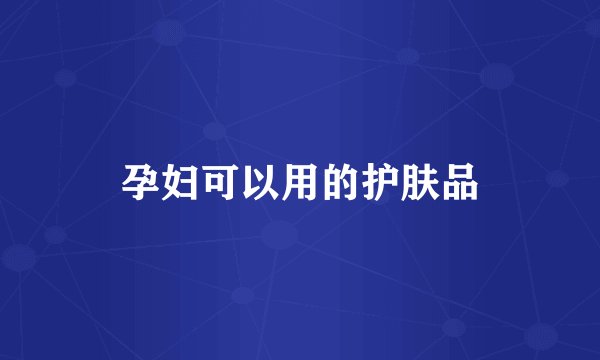 孕妇可以用的护肤品