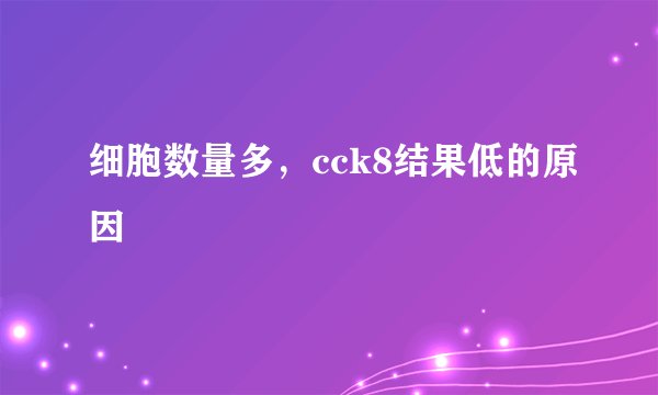 细胞数量多，cck8结果低的原因