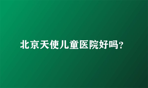 北京天使儿童医院好吗？