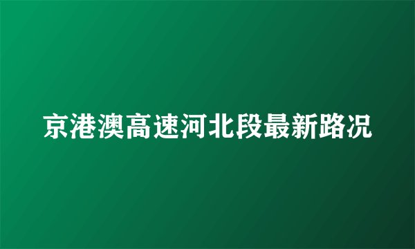 京港澳高速河北段最新路况