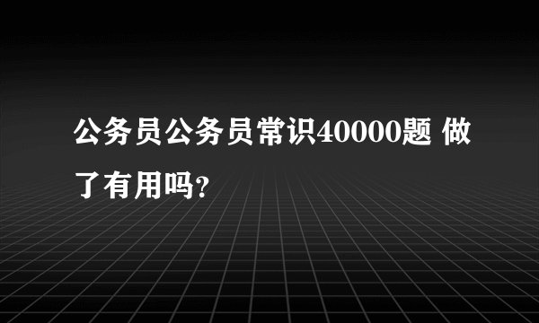 公务员公务员常识40000题 做了有用吗？
