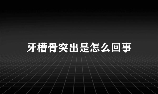 牙槽骨突出是怎么回事