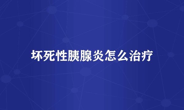坏死性胰腺炎怎么治疗