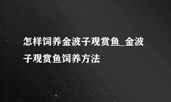 怎样饲养金波子观赏鱼_金波子观赏鱼饲养方法
