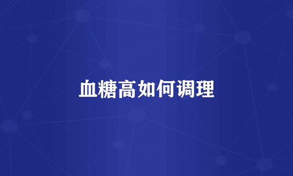 血糖高如何调理