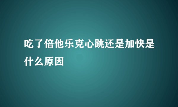 吃了倍他乐克心跳还是加快是什么原因