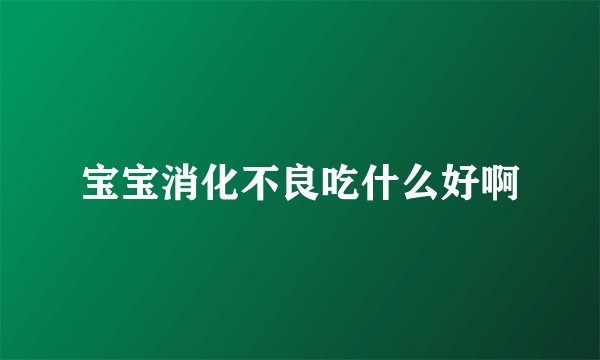 宝宝消化不良吃什么好啊