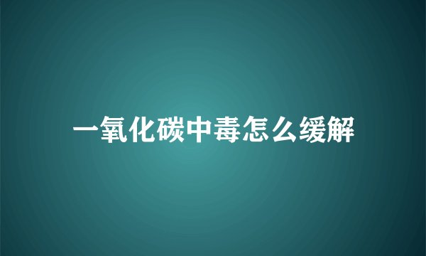 一氧化碳中毒怎么缓解