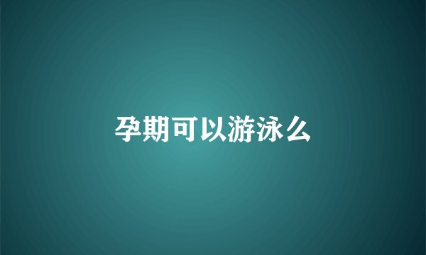 孕期可以游泳么