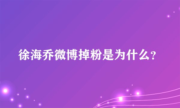 徐海乔微博掉粉是为什么？