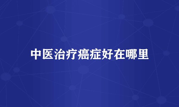 中医治疗癌症好在哪里