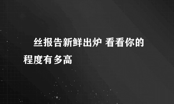 屌丝报告新鲜出炉 看看你的程度有多高