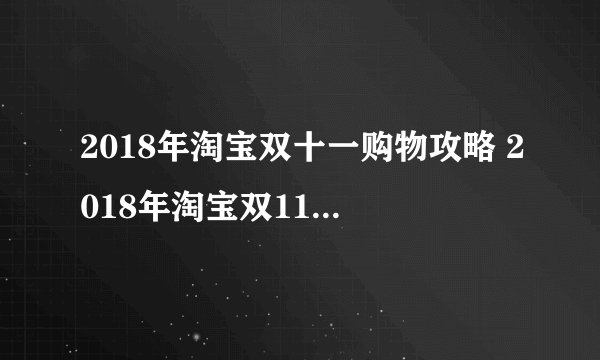 2018年淘宝双十一购物攻略 2018年淘宝双11抢红包必看诀窍