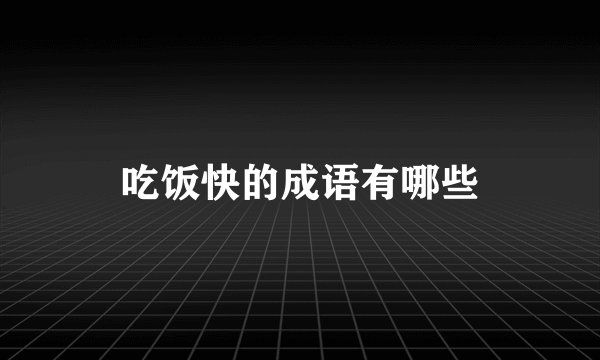 吃饭快的成语有哪些