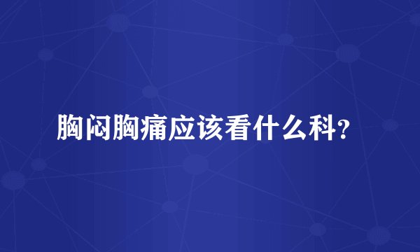 胸闷胸痛应该看什么科？