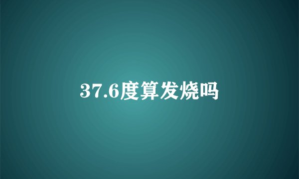 37.6度算发烧吗