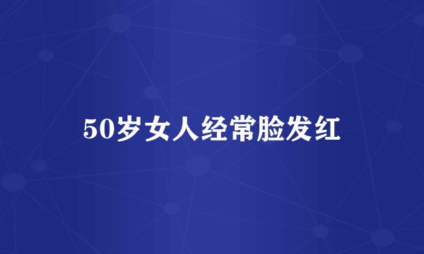 50岁女人经常脸发红