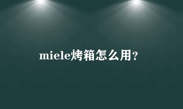 miele烤箱怎么用？