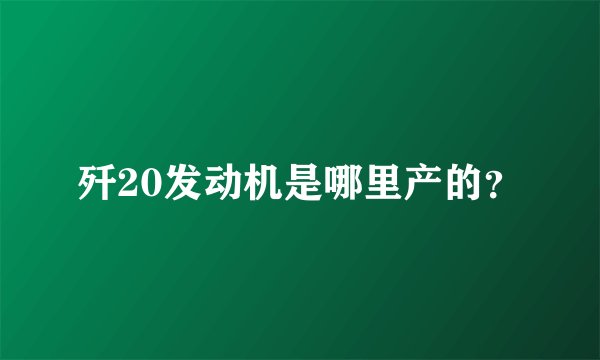歼20发动机是哪里产的？