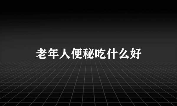 老年人便秘吃什么好