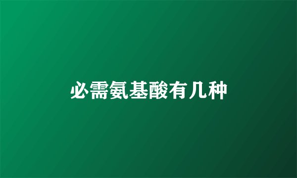必需氨基酸有几种