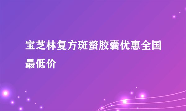 宝芝林复方斑蝥胶囊优惠全国最低价